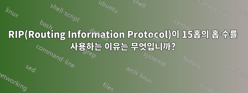 RIP(Routing Information Protocol)이 15홉의 홉 수를 사용하는 이유는 무엇입니까?