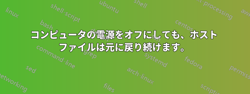 コンピュータの電源をオフにしても、ホスト ファイルは元に戻り続けます。