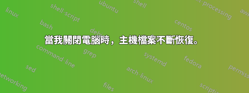 當我關閉電腦時，主機檔案不斷恢復。