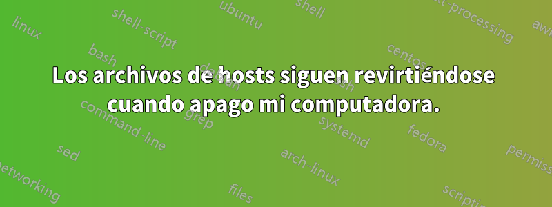 Los archivos de hosts siguen revirtiéndose cuando apago mi computadora.