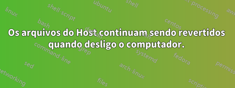 Os arquivos do Host continuam sendo revertidos quando desligo o computador.