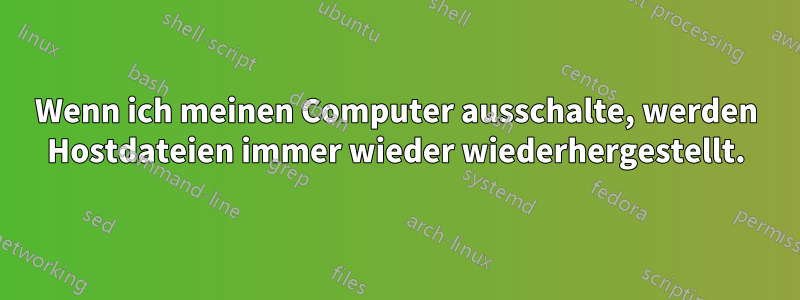 Wenn ich meinen Computer ausschalte, werden Hostdateien immer wieder wiederhergestellt.