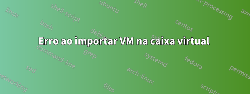 Erro ao importar VM na caixa virtual