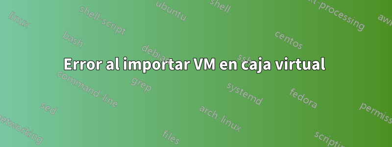 Error al importar VM en caja virtual