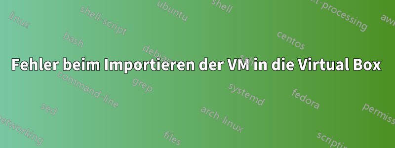 Fehler beim Importieren der VM in die Virtual Box