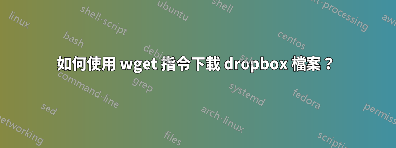 如何使用 wget 指令下載 dropbox 檔案？