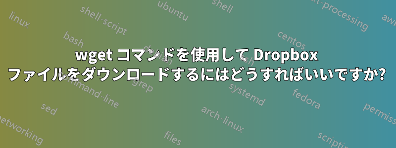 wget コマンドを使用して Dropbox ファイルをダウンロードするにはどうすればいいですか?