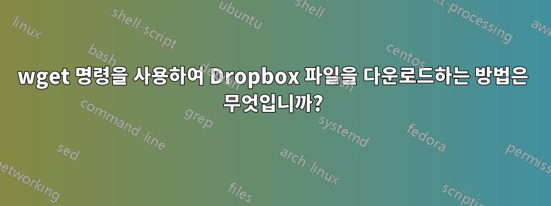 wget 명령을 사용하여 Dropbox 파일을 다운로드하는 방법은 무엇입니까?