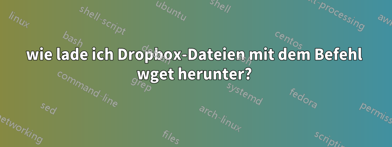 wie lade ich Dropbox-Dateien mit dem Befehl wget herunter?