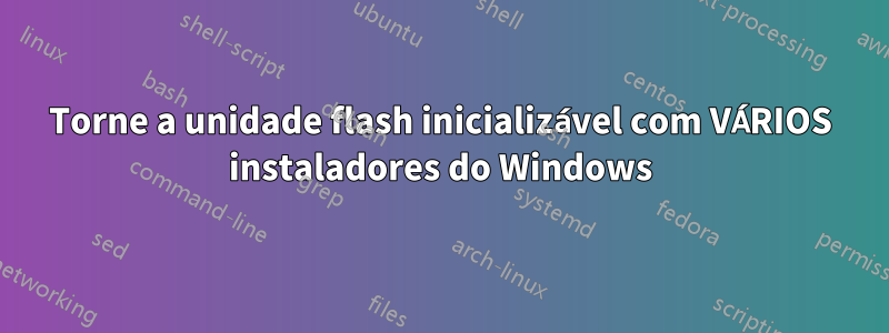 Torne a unidade flash inicializável com VÁRIOS instaladores do Windows