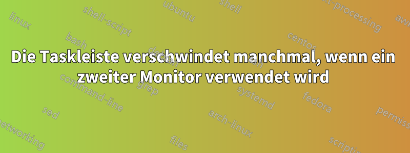 Die Taskleiste verschwindet manchmal, wenn ein zweiter Monitor verwendet wird