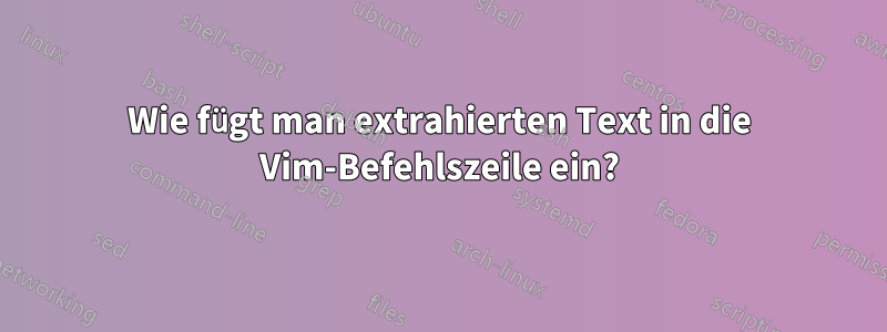 Wie fügt man extrahierten Text in die Vim-Befehlszeile ein?