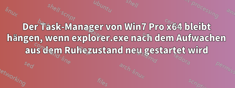 Der Task-Manager von Win7 Pro x64 bleibt hängen, wenn explorer.exe nach dem Aufwachen aus dem Ruhezustand neu gestartet wird