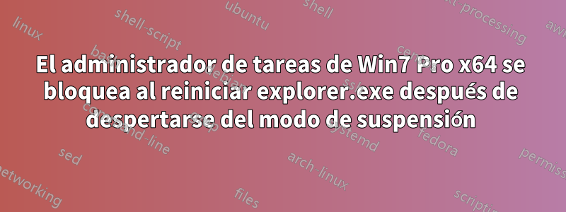 El administrador de tareas de Win7 Pro x64 se bloquea al reiniciar explorer.exe después de despertarse del modo de suspensión