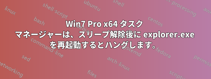 Win7 Pro x64 タスク マネージャーは、スリープ解除後に explorer.exe を再起動するとハングします。