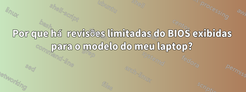 Por que há revisões limitadas do BIOS exibidas para o modelo do meu laptop?