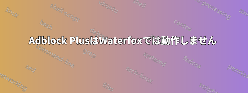 Adblock PlusはWaterfoxでは動作しません