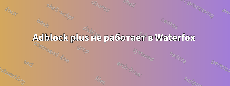 Adblock plus не работает в Waterfox