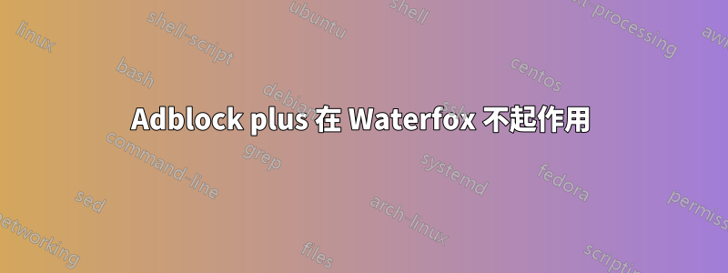 Adblock plus 在 Waterfox 不起作用