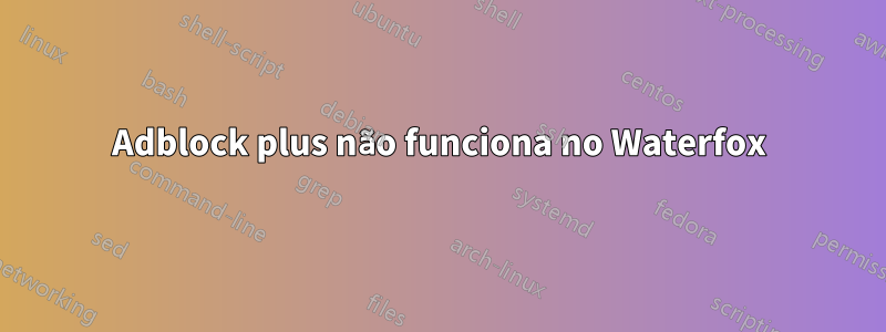 Adblock plus não funciona no Waterfox