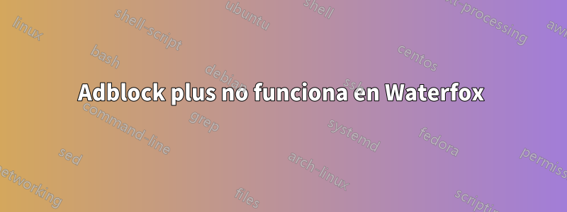 Adblock plus no funciona en Waterfox