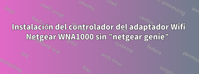 Instalación del controlador del adaptador Wifi Netgear WNA1000 sin "netgear genie"