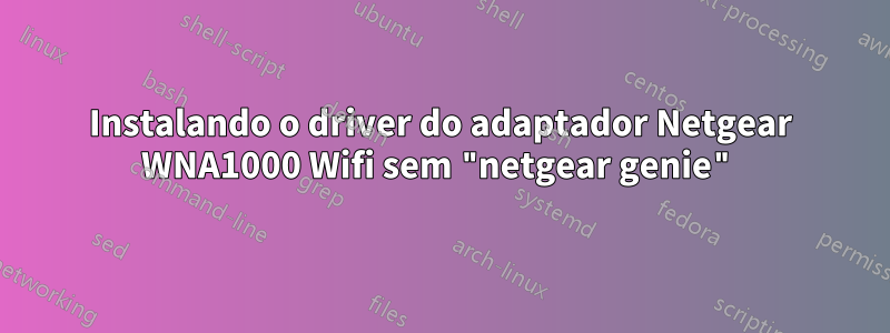 Instalando o driver do adaptador Netgear WNA1000 Wifi sem "netgear genie"