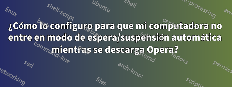 ¿Cómo lo configuro para que mi computadora no entre en modo de espera/suspensión automática mientras se descarga Opera?