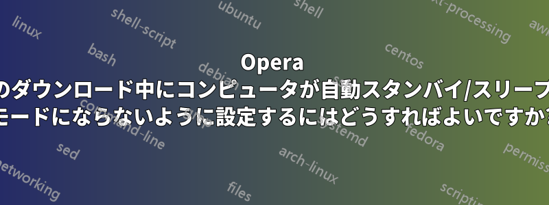 Opera のダウンロード中にコンピュータが自動スタンバイ/スリープ モードにならないように設定するにはどうすればよいですか?