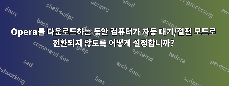 Opera를 다운로드하는 동안 컴퓨터가 자동 대기/절전 모드로 전환되지 않도록 어떻게 설정합니까?