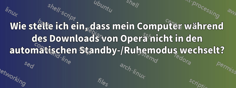 Wie stelle ich ein, dass mein Computer während des Downloads von Opera nicht in den automatischen Standby-/Ruhemodus wechselt?