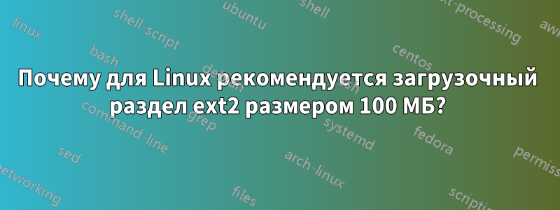 Почему для Linux рекомендуется загрузочный раздел ext2 размером 100 МБ?