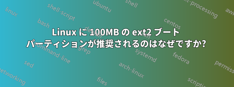 Linux に 100MB の ext2 ブート パーティションが推奨されるのはなぜですか?