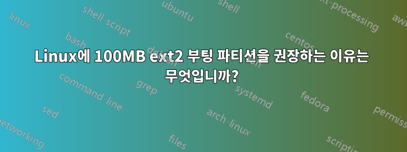 Linux에 100MB ext2 부팅 파티션을 권장하는 이유는 무엇입니까?