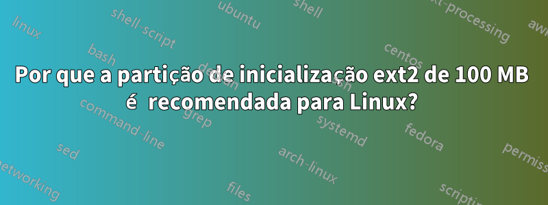 Por que a partição de inicialização ext2 de 100 MB é recomendada para Linux?