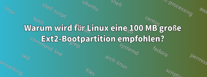 Warum wird für Linux eine 100 MB große Ext2-Bootpartition empfohlen?