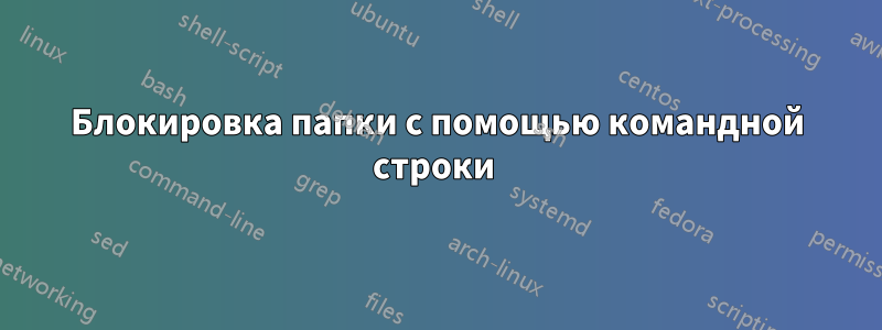 Блокировка папки с помощью командной строки 