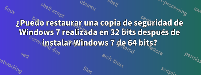 ¿Puedo restaurar una copia de seguridad de Windows 7 realizada en 32 bits después de instalar Windows 7 de 64 bits?