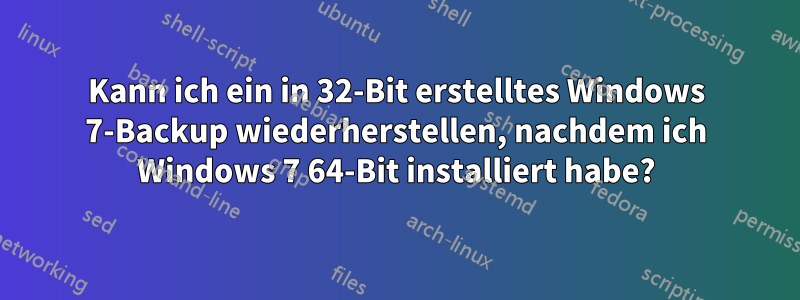 Kann ich ein in 32-Bit erstelltes Windows 7-Backup wiederherstellen, nachdem ich Windows 7 64-Bit installiert habe?