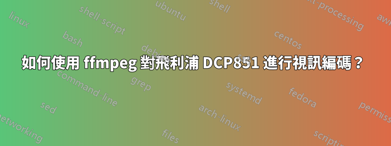 如何使用 ffmpeg 對飛利浦 DCP851 進行視訊編碼？