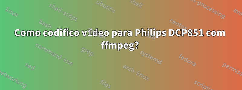 Como codifico vídeo para Philips DCP851 com ffmpeg?