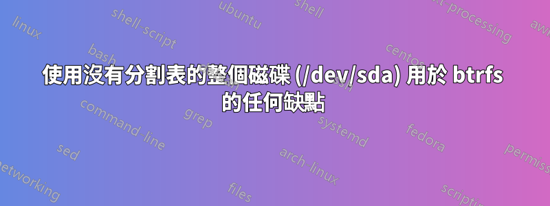 使用沒有分割表的整個磁碟 (/dev/sda) 用於 btrfs 的任何缺點