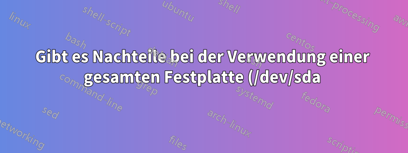 Gibt es Nachteile bei der Verwendung einer gesamten Festplatte (/dev/sda) ohne Partitionstabelle für btrfs?