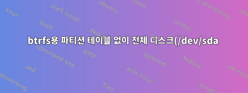 btrfs용 파티션 테이블 없이 전체 디스크(/dev/sda)를 사용할 때의 단점