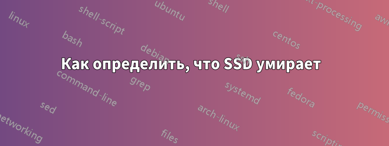 Как определить, что SSD умирает 