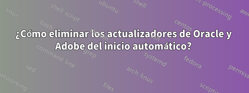 ¿Cómo eliminar los actualizadores de Oracle y Adobe del inicio automático?