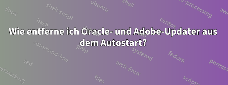 Wie entferne ich Oracle- und Adobe-Updater aus dem Autostart?