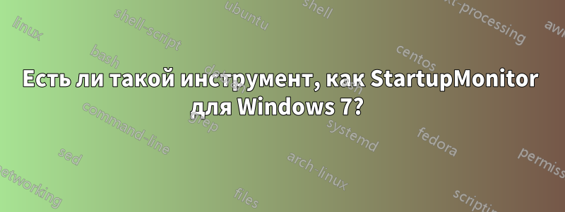 Есть ли такой инструмент, как StartupMonitor для Windows 7? 