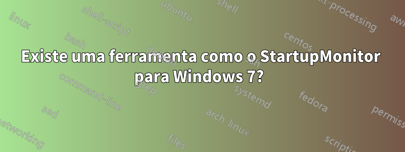 Existe uma ferramenta como o StartupMonitor para Windows 7? 