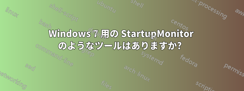 Windows 7 用の StartupMonitor のようなツールはありますか? 